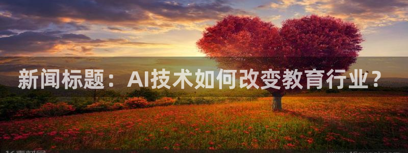 新闻标题：AI技术如何改变教育行业？