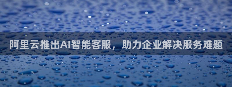 阿里云推出AI智能客服，助力企业解决服务难题