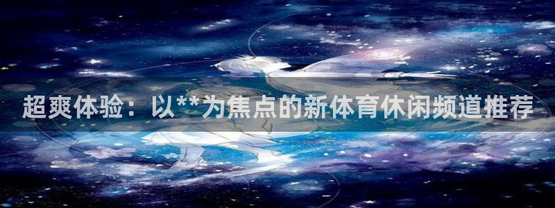 超爽体验：以**为焦点的新体育休闲频道推荐