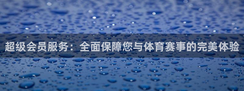 超级会员服务：全面保障您与体育赛事的完美体验