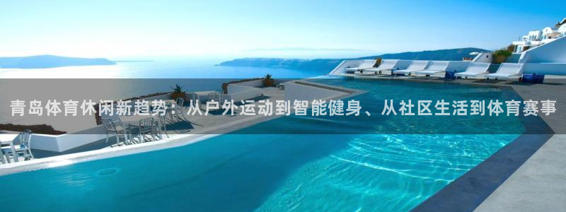 青岛体育休闲新趋势：从户外运动到智能健身、从社区生活到体育赛事