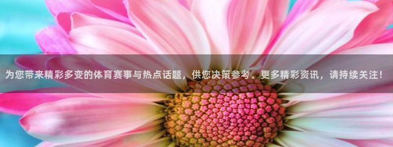 为您带来精彩多变的体育赛事与热点话题，供您决策参考。更多精彩资讯，请持续关注！