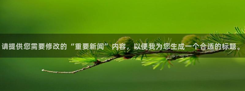 请提供您需要修改的“重要新闻”内容，以便我为您生成一个合适的标题。