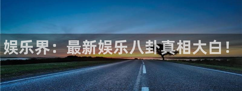 娱乐界：最新娱乐八卦真相大白！