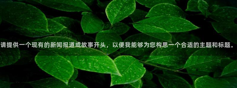 请提供一个现有的新闻报道或故事开头，以便我能够为您构思一个合适的主题和标题。