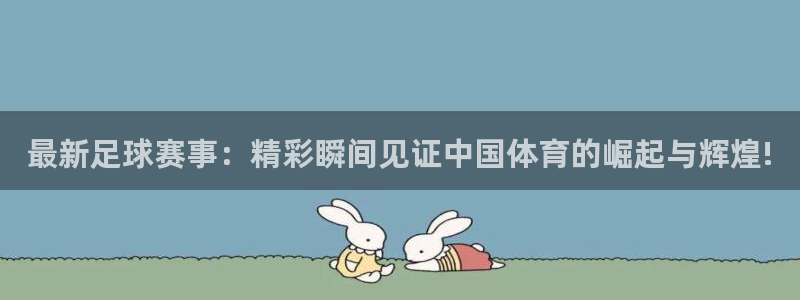 最新足球赛事：精彩瞬间见证中国体育的崛起与辉煌!