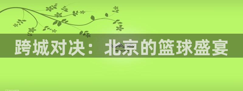 跨城对决：北京的篮球盛宴