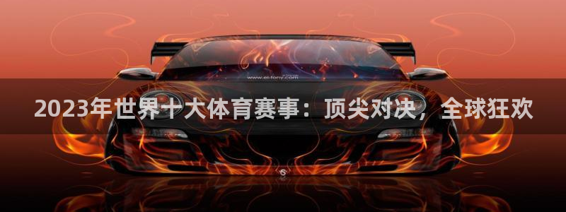 2023年世界十大体育赛事：顶尖对决，全球狂欢