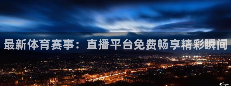 最新体育赛事：直播平台免费畅享精彩瞬间