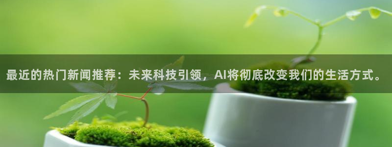 最近的热门新闻推荐：未来科技引领，AI将彻底改变我们的生活方式。
